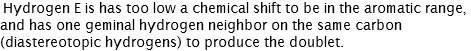 Hydrogen E is has too low a chemical shift to be in the aromatic range, and has one geminal hydrogen neighbor on the same carbon (diastereotopic hydrogens) to produce the doublet. 