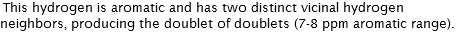 This hydrogen is aromatic and has two distinct vicinal hydrogen neighbors, producing the doublet of doublets (7-8 ppm aromatic range). 