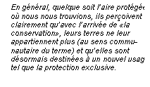 Line Callout 3 (No Border): En gnral, quelque soit laire protge
o nous nous trouvions, ils peroivent
clairement quavec larrive de la
conservation, leurs terres ne leur
appartiennent plus (au sens commu-
nautaire du terme) et quelles sont
dsormais destines  un nouvel usage
tel que la protection exclusive.

